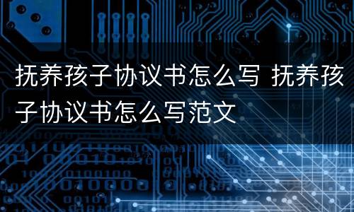 抚养孩子协议书怎么写 抚养孩子协议书怎么写范文