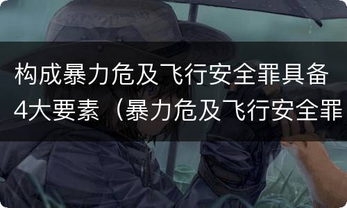 构成暴力危及飞行安全罪具备4大要素（暴力危及飞行安全罪是危险犯吗）