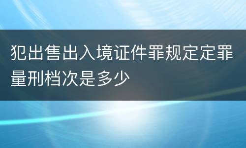 犯出售出入境证件罪规定定罪量刑档次是多少