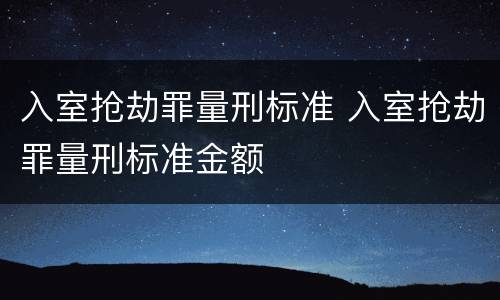 入室抢劫罪量刑标准 入室抢劫罪量刑标准金额