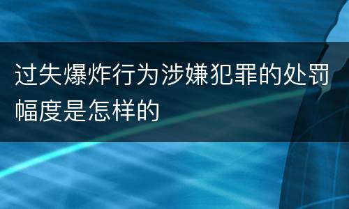 过失爆炸行为涉嫌犯罪的处罚幅度是怎样的
