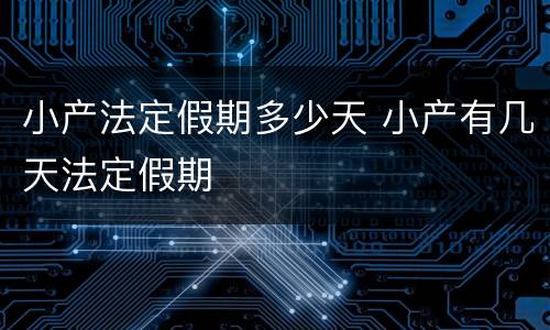 小产法定假期多少天 小产有几天法定假期