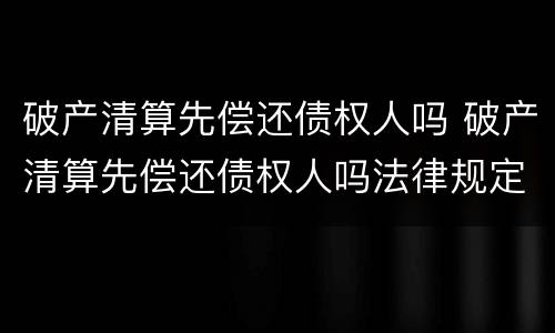 破产清算先偿还债权人吗 破产清算先偿还债权人吗法律规定