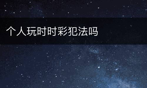 个人玩时时彩犯法吗