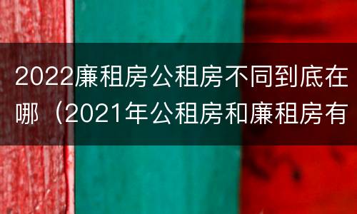 2022廉租房公租房不同到底在哪（2021年公租房和廉租房有什么区别）