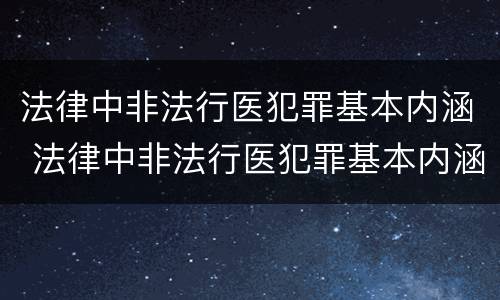 法律中非法行医犯罪基本内涵 法律中非法行医犯罪基本内涵是