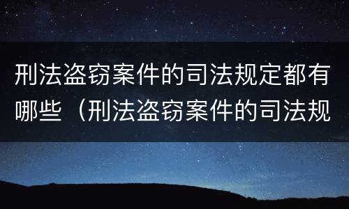 刑法盗窃案件的司法规定都有哪些（刑法盗窃案件的司法规定都有哪些条款）