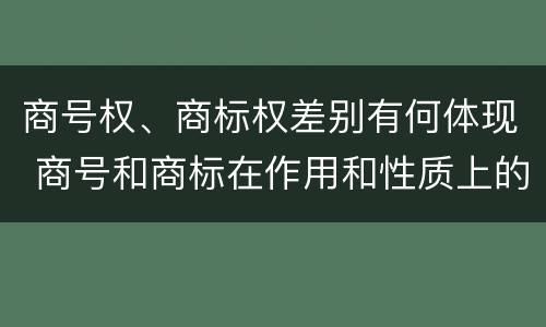 商号权、商标权差别有何体现 商号和商标在作用和性质上的区别