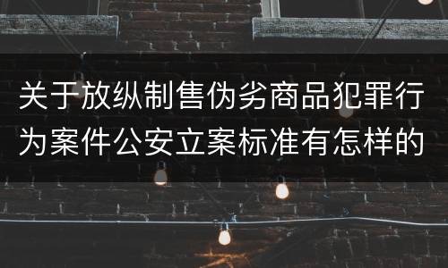 关于放纵制售伪劣商品犯罪行为案件公安立案标准有怎样的规定
