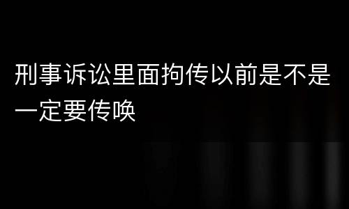 刑事诉讼里面拘传以前是不是一定要传唤