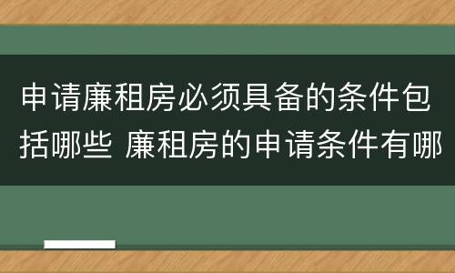 申请廉租房必须具备的条件包括哪些 廉租房的申请条件有哪些