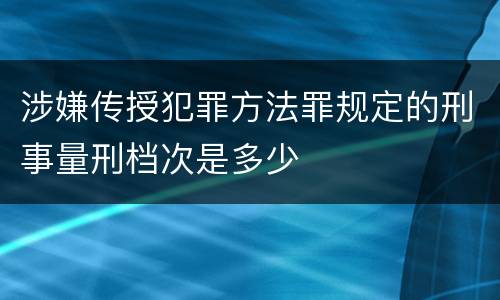 涉嫌传授犯罪方法罪规定的刑事量刑档次是多少