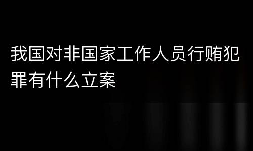 我国对非国家工作人员行贿犯罪有什么立案