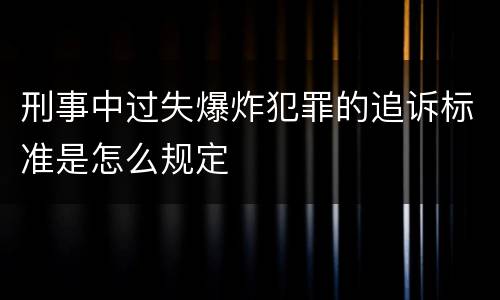 刑事中过失爆炸犯罪的追诉标准是怎么规定