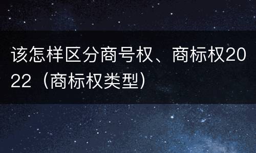 该怎样区分商号权、商标权2022（商标权类型）