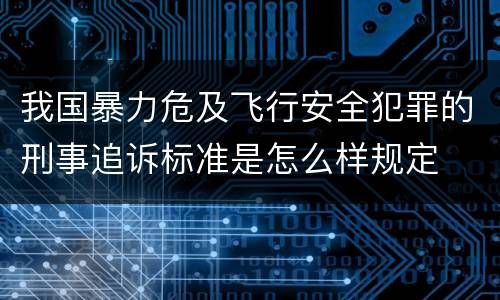 我国暴力危及飞行安全犯罪的刑事追诉标准是怎么样规定