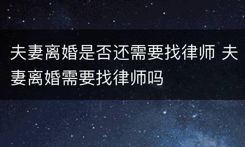 夫妻离婚是否还需要找律师 夫妻离婚需要找律师吗