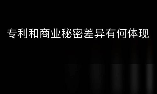 专利和商业秘密差异有何体现