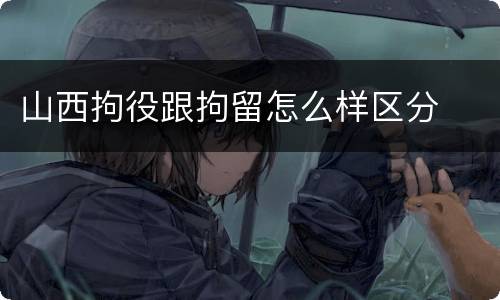 山西拘役跟拘留怎么样区分