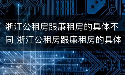 浙江公租房跟廉租房的具体不同 浙江公租房跟廉租房的具体不同点