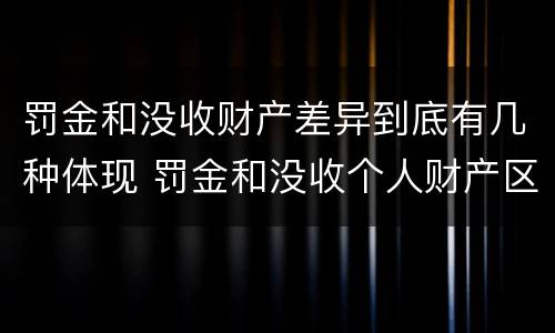 罚金和没收财产差异到底有几种体现 罚金和没收个人财产区别