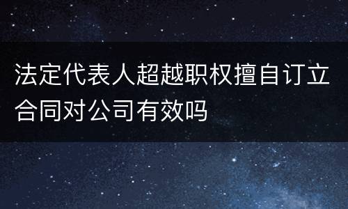 法定代表人超越职权擅自订立合同对公司有效吗