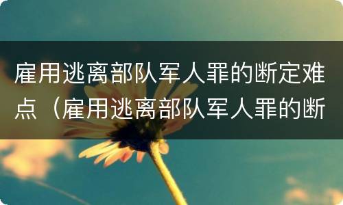 雇用逃离部队军人罪的断定难点（雇用逃离部队军人罪的断定难点有哪些）