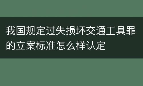我国规定过失损坏交通工具罪的立案标准怎么样认定