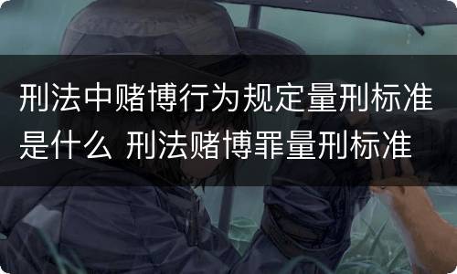 刑法中赌博行为规定量刑标准是什么 刑法赌博罪量刑标准 金额