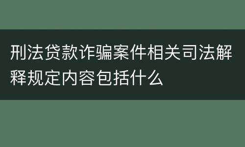 刑法贷款诈骗案件相关司法解释规定内容包括什么