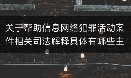 关于帮助信息网络犯罪活动案件相关司法解释具体有哪些主要规定