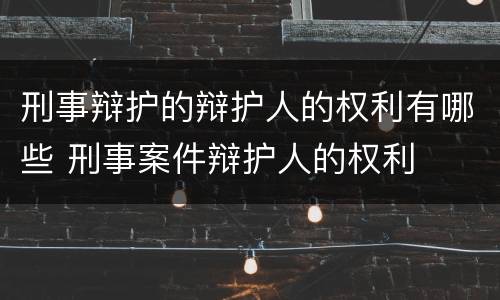 刑事辩护的辩护人的权利有哪些 刑事案件辩护人的权利
