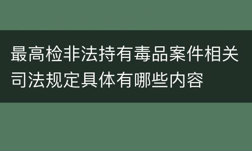 最高检非法持有毒品案件相关司法规定具体有哪些内容