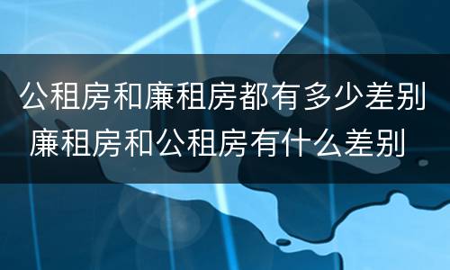 公租房和廉租房都有多少差别 廉租房和公租房有什么差别