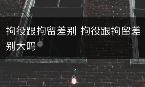 拘役跟拘留差别 拘役跟拘留差别大吗