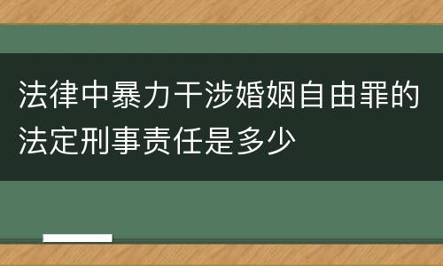 法律中暴力干涉婚姻自由罪的法定刑事责任是多少
