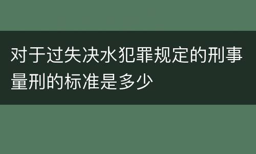 对于过失决水犯罪规定的刑事量刑的标准是多少