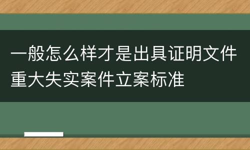 一般怎么样才是出具证明文件重大失实案件立案标准