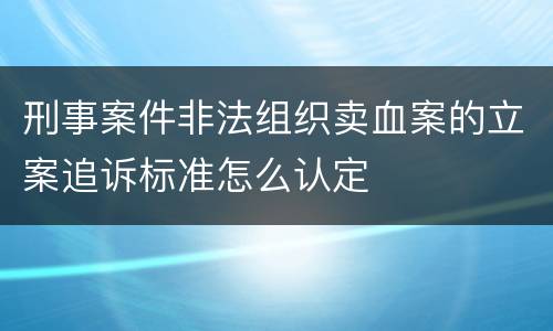 刑事案件非法组织卖血案的立案追诉标准怎么认定