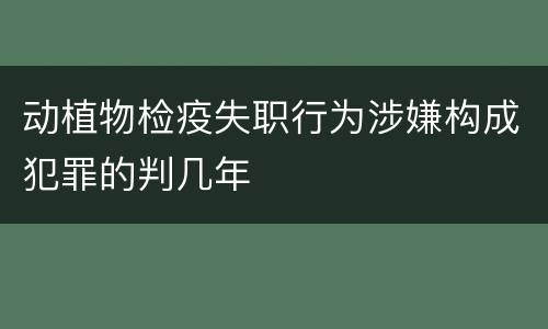 动植物检疫失职行为涉嫌构成犯罪的判几年