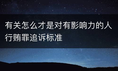 有关怎么才是对有影响力的人行贿罪追诉标准