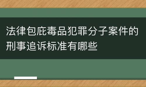 法律包庇毒品犯罪分子案件的刑事追诉标准有哪些
