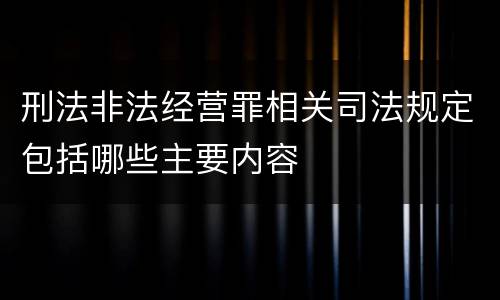 刑法非法经营罪相关司法规定包括哪些主要内容