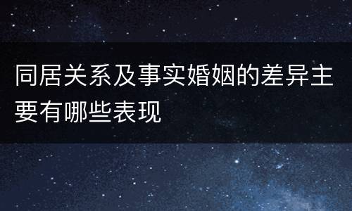 同居关系及事实婚姻的差异主要有哪些表现