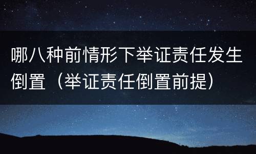 哪八种前情形下举证责任发生倒置（举证责任倒置前提）