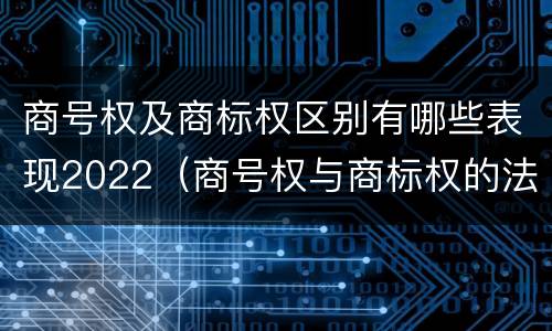 商号权及商标权区别有哪些表现2022（商号权与商标权的法律冲突与解决）