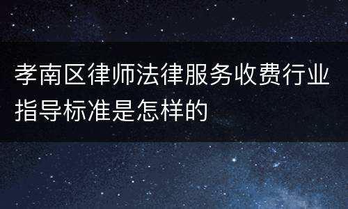 孝南区律师法律服务收费行业指导标准是怎样的