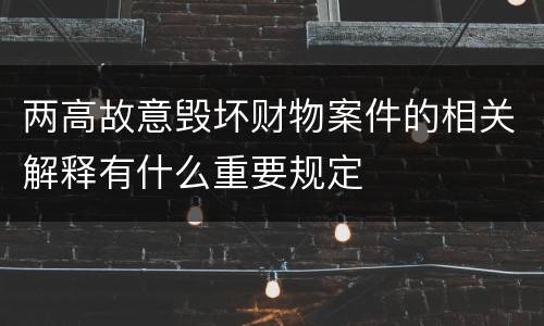 两高故意毁坏财物案件的相关解释有什么重要规定