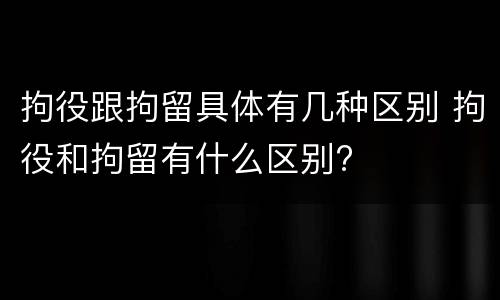 拘役跟拘留具体有几种区别 拘役和拘留有什么区别?