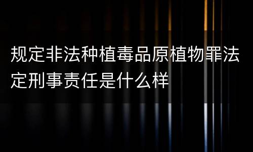 规定非法种植毒品原植物罪法定刑事责任是什么样